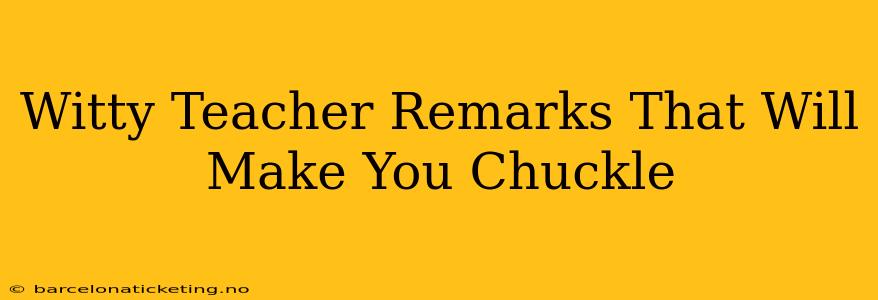 Witty Teacher Remarks That Will Make You Chuckle
