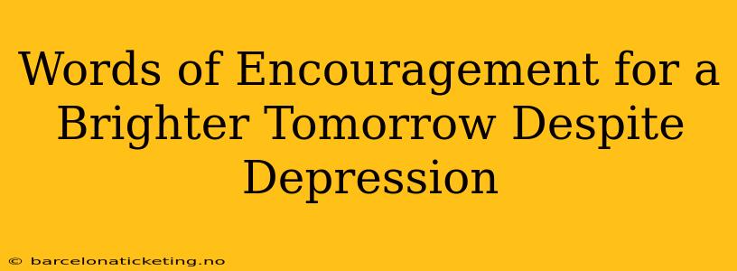 Words of Encouragement for a Brighter Tomorrow Despite Depression