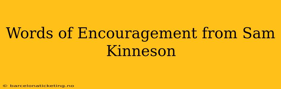 Words of Encouragement from Sam Kinneson