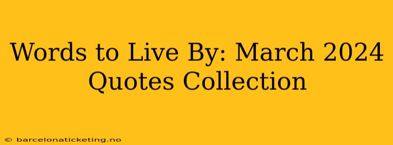 Words to Live By: March 2024 Quotes Collection