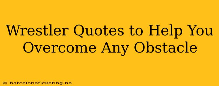 Wrestler Quotes to Help You Overcome Any Obstacle
