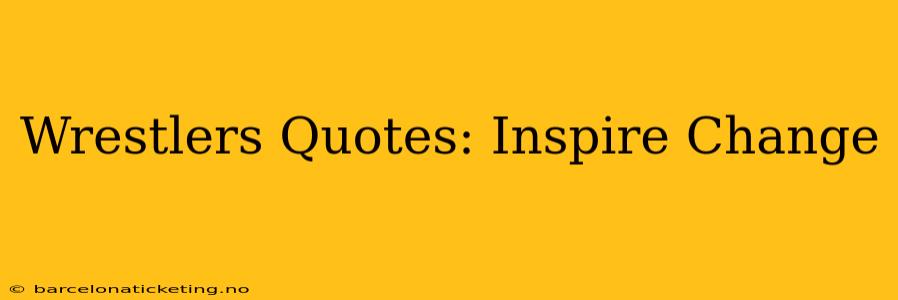 Wrestlers Quotes: Inspire Change