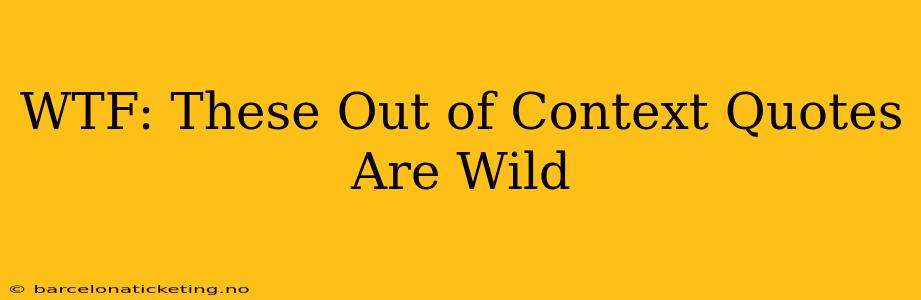 WTF: These Out of Context Quotes Are Wild