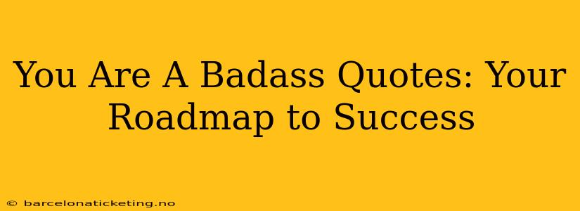 You Are A Badass Quotes: Your Roadmap to Success