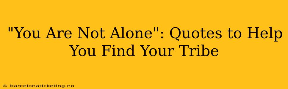 "You Are Not Alone": Quotes to Help You Find Your Tribe