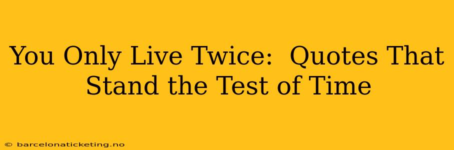 You Only Live Twice:  Quotes That Stand the Test of Time