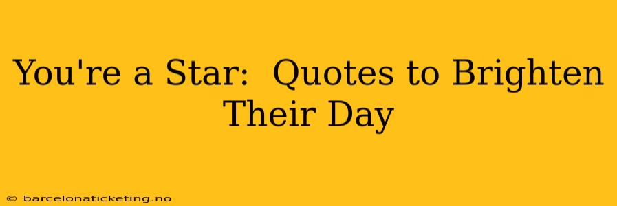 You're a Star:  Quotes to Brighten Their Day