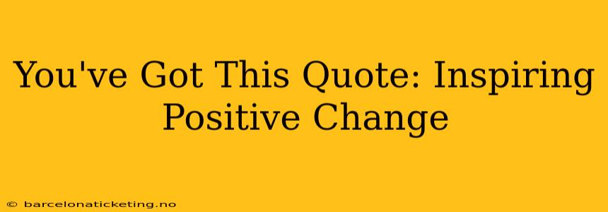 You've Got This Quote: Inspiring Positive Change